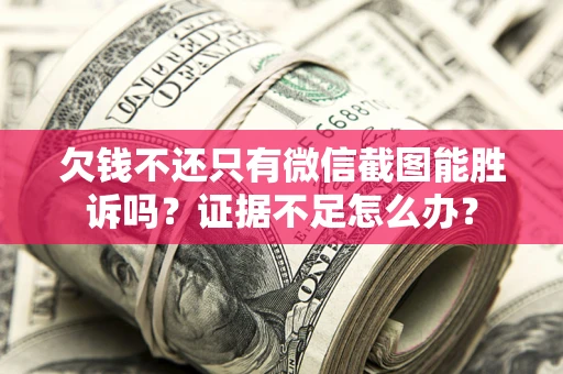 北京欠钱不还只有微信截图能胜诉吗？证据不足怎么办？