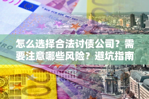 北京怎么选择合法讨债公司？需要注意哪些风险？避坑指南来了！