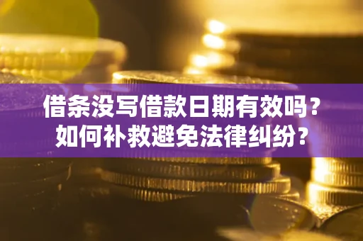 北京借条没写借款日期有效吗？如何补救避免法律纠纷？