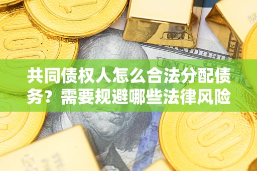 北京共同债权人怎么合法分配债务？需要规避哪些法律风险？