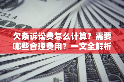北京欠条诉讼费怎么计算？需要哪些合理费用？一文全解析