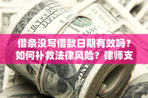 北京借条没写借款日期有效吗？如何补救法律风险？律师支招