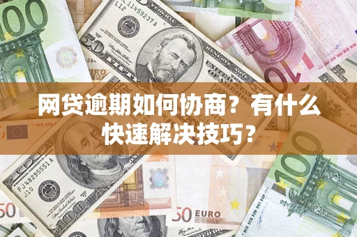 北京网贷逾期如何协商？有什么快速解决技巧？