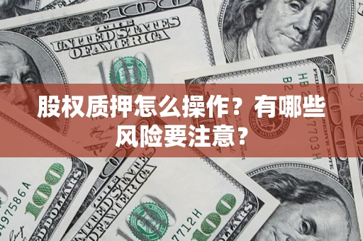 北京股权质押怎么操作？有哪些风险要注意？