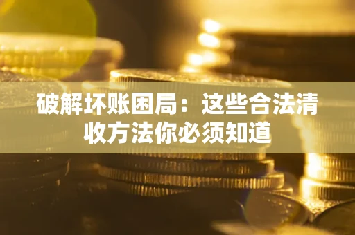 北京破解坏账困局：这些合法清收方法你必须知道