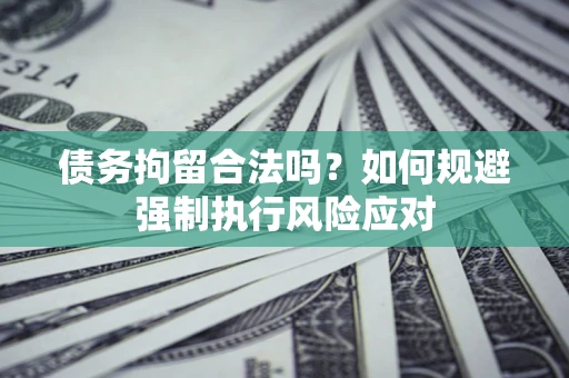 北京债务拘留合法吗？如何规避强制执行风险应对