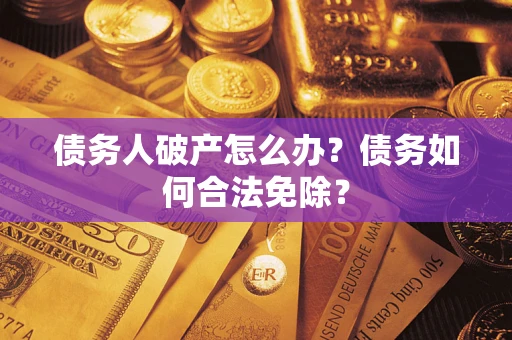 北京债务人破产怎么办？债务如何合法免除？