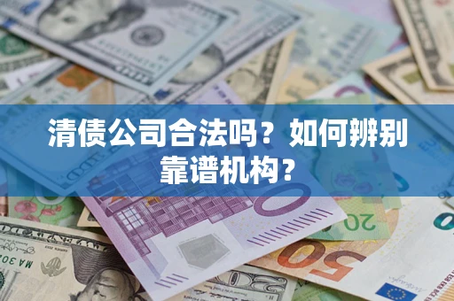 北京清债公司合法吗？如何辨别靠谱机构？