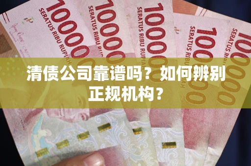 北京清债公司靠谱吗？如何辨别正规机构？