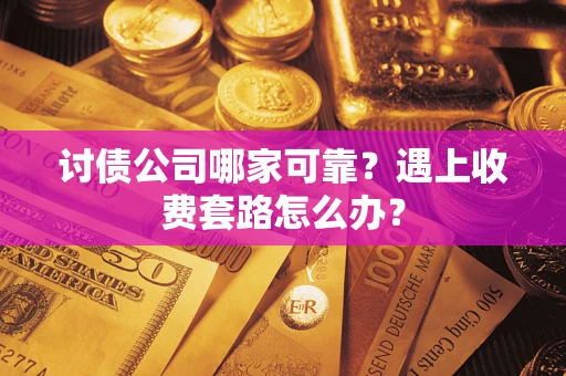 北京讨债公司哪家可靠？遇上收费套路怎么办？