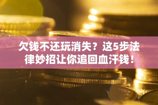 北京欠钱不还玩消失？这5步法律妙招让你追回血汗钱！