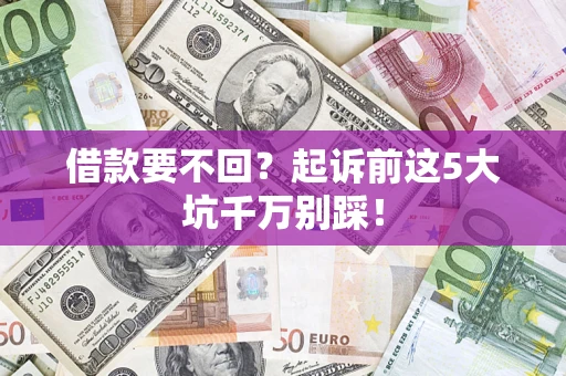 北京借款要不回？起诉前这5大坑千万别踩！