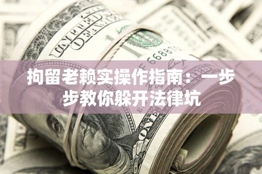 北京拘留老赖实操作指南：一步步教你躲开法律坑