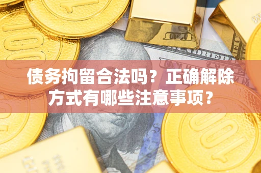 北京债务拘留合法吗？正确解除方式有哪些注意事项？
