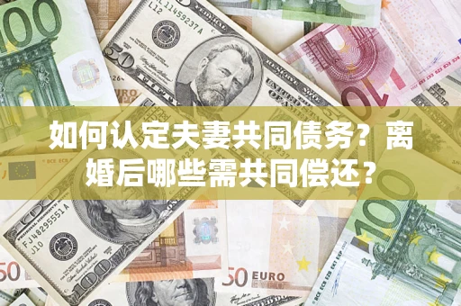 北京如何认定夫妻共同债务？离婚后哪些需共同偿还？