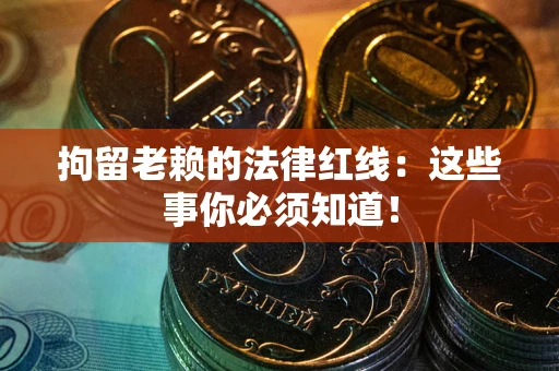 北京拘留老赖的法律红线：这些事你必须知道！