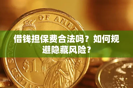 北京借钱担保费合法吗？如何规避隐藏风险？