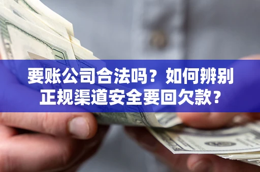 北京要账公司合法吗？如何辨别正规渠道安全要回欠款？