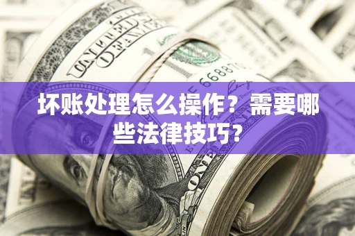 北京坏账处理怎么操作？需要哪些法律技巧？