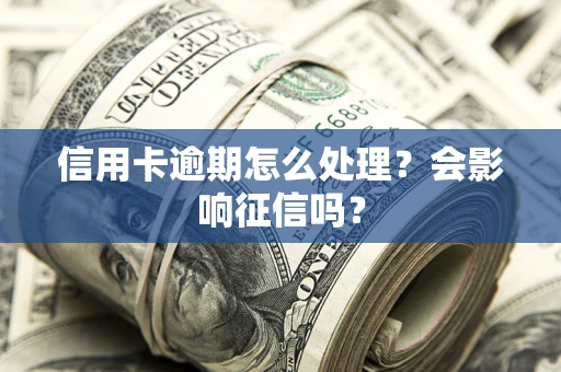 北京信用卡逾期怎么处理？会影响征信吗？