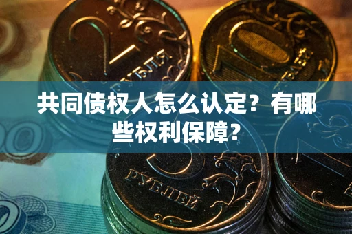 北京共同债权人怎么认定？有哪些权利保障？