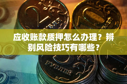 北京应收账款质押怎么办理？辨别风险技巧有哪些？