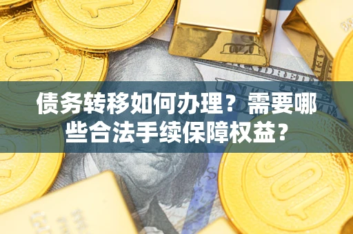 北京债务转移如何办理？需要哪些合法手续保障权益？