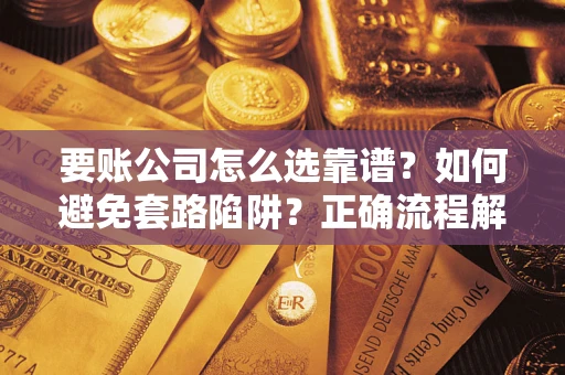 北京要账公司怎么选靠谱？如何避免套路陷阱？正确流程解析