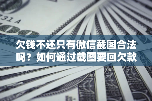 北京欠钱不还只有微信截图合法吗？如何通过截图要回欠款？