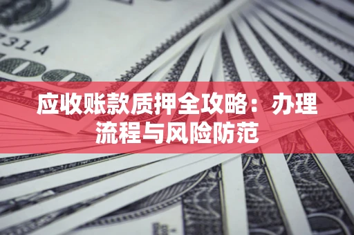 北京应收账款质押全攻略：办理流程与风险防范