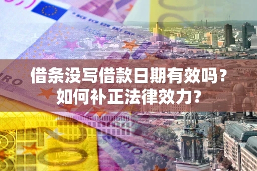 北京借条没写借款日期有效吗？如何补正法律效力？