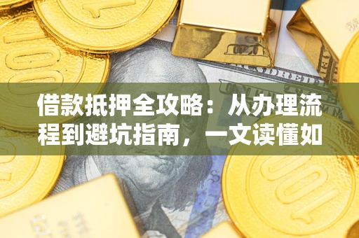 北京借款抵押全攻略：从办理流程到避坑指南，一文读懂如何安全融资