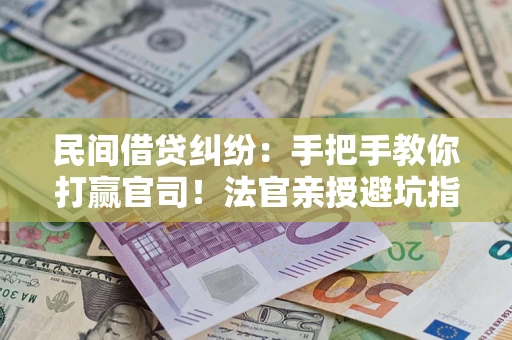 北京民间借贷纠纷：手把手教你打赢官司！法官亲授避坑指南