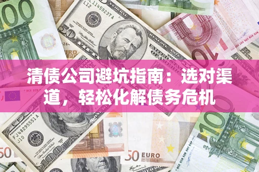北京清债公司避坑指南：选对渠道，轻松化解债务危机