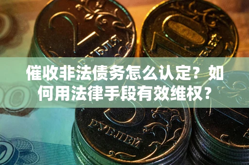 北京催收非法债务怎么认定？如何用法律手段有效维权？