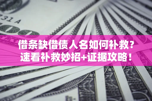 北京借条缺借债人名如何补救？速看补救妙招+证据攻略！