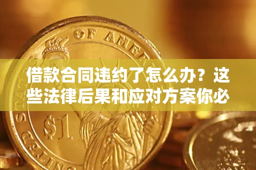 北京借款合同违约了怎么办？这些法律后果和应对方案你必须知道