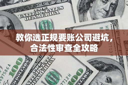 北京教你选正规要账公司避坑，合法性审查全攻略