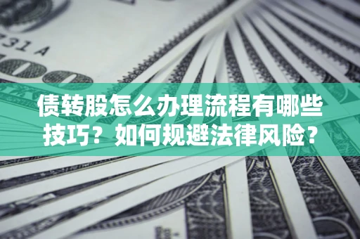 北京债转股怎么办理流程有哪些技巧？如何规避法律风险？