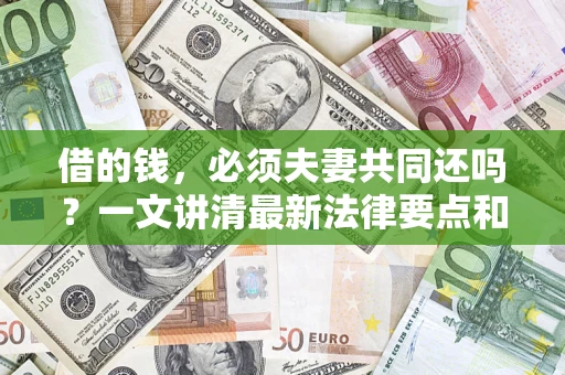 北京借的钱，必须夫妻共同还吗？一文讲清最新法律要点和避坑指南