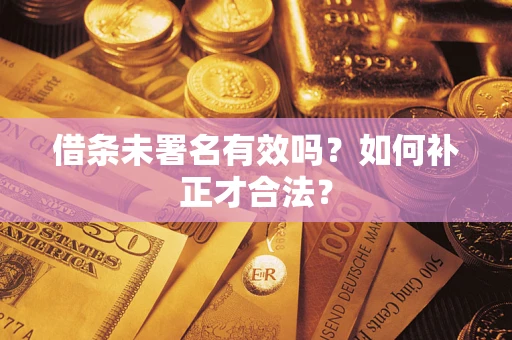 北京借条未署名有效吗？如何补正才合法？
