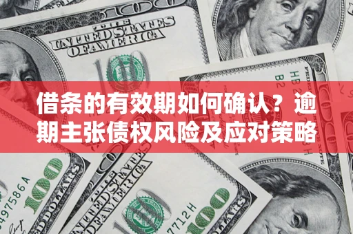 北京借条的有效期如何确认？逾期主张债权风险及应对策略？