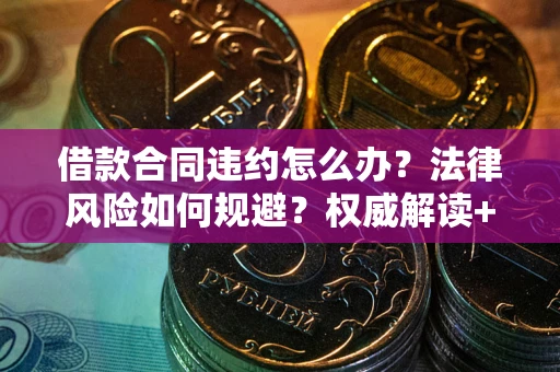 北京借款合同违约怎么办?法律风险如何规避?权威解读+实用指南 北京借款合同违约怎么办?法律风险如何规避?权威解读+实用指南