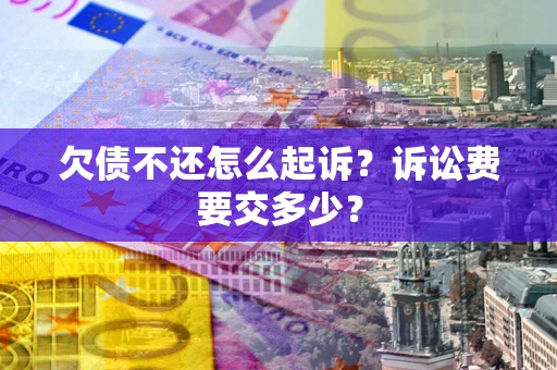 北京欠债不还怎么起诉？诉讼费要交多少？