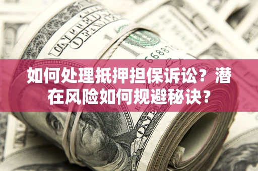 北京如何处理抵押担保诉讼？潜在风险如何规避秘诀？