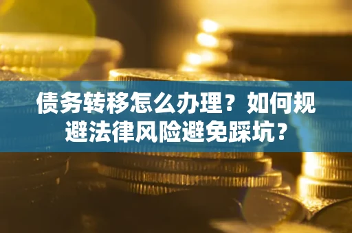北京债务转移怎么办理？如何规避法律风险避免踩坑？