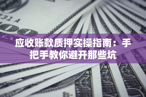 北京应收账款质押实操指南：手把手教你避开那些坑