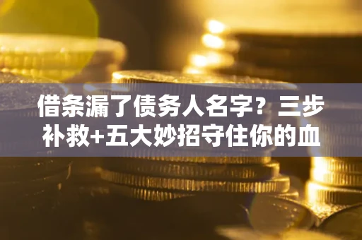 北京借条漏了债务人名字？三步补救+五大妙招守住你的血汗钱