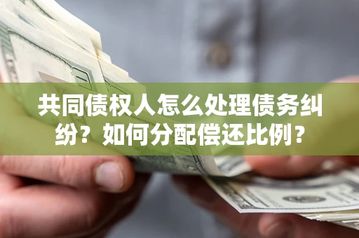北京共同债权人怎么处理债务纠纷？如何分配偿还比例？