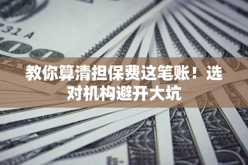 北京教你算清担保费这笔账！选对机构避开大坑